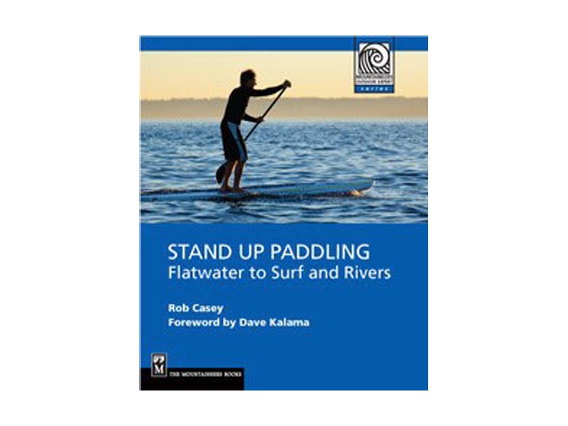 Stand Up Paddling: Flatwater to Surf and Rivers by Rob Casey